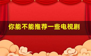 你能不能推荐一些电视剧