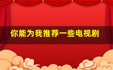 你能为我推荐一些电视剧