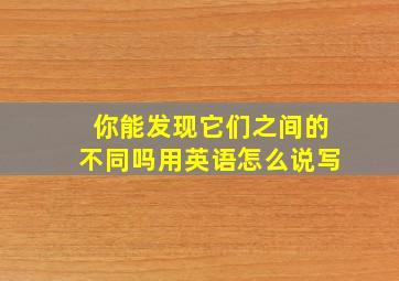 你能发现它们之间的不同吗用英语怎么说写