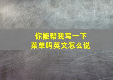 你能帮我写一下菜单吗英文怎么说