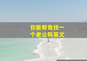 你能帮我找一个老公吗英文