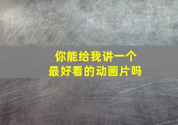 你能给我讲一个最好看的动画片吗