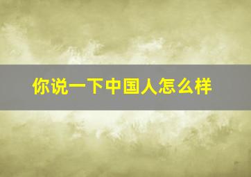 你说一下中国人怎么样