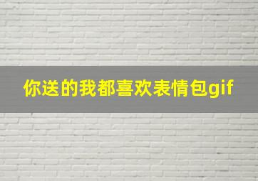 你送的我都喜欢表情包gif