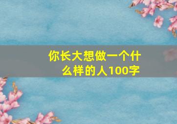 你长大想做一个什么样的人100字