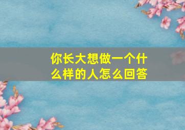 你长大想做一个什么样的人怎么回答