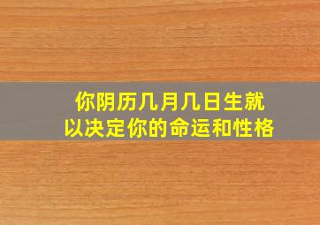 你阴历几月几日生就以决定你的命运和性格