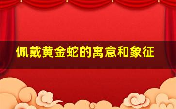 佩戴黄金蛇的寓意和象征