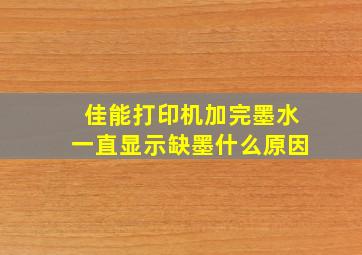 佳能打印机加完墨水一直显示缺墨什么原因