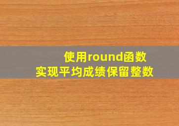 使用round函数实现平均成绩保留整数