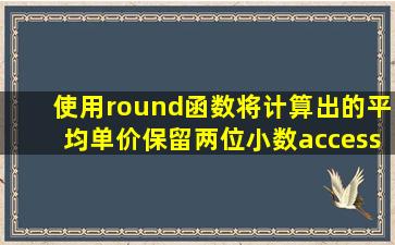 使用round函数将计算出的平均单价保留两位小数access