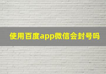 使用百度app微信会封号吗