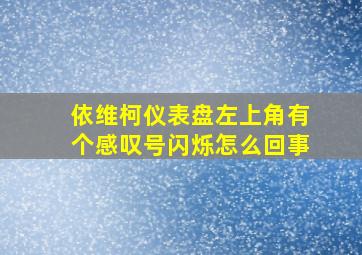 依维柯仪表盘左上角有个感叹号闪烁怎么回事