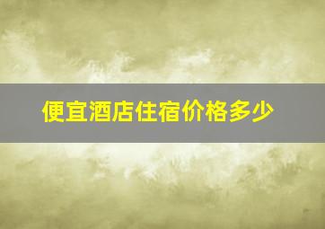 便宜酒店住宿价格多少