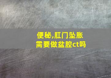 便秘,肛门坠胀需要做盆腔ct吗