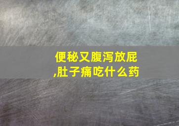 便秘又腹泻放屁,肚子痛吃什么药