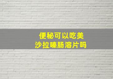 便秘可以吃美沙拉嗪肠溶片吗