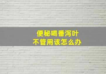 便秘喝番泻叶不管用该怎么办