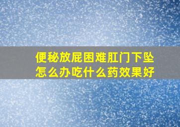 便秘放屁困难肛门下坠怎么办吃什么药效果好