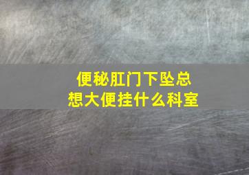 便秘肛门下坠总想大便挂什么科室