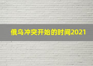 俄乌冲突开始的时间2021