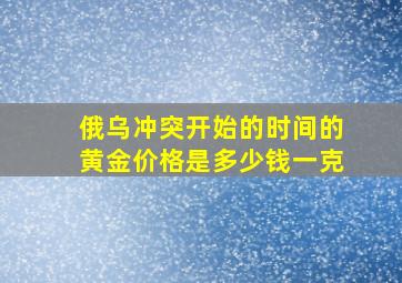 俄乌冲突开始的时间的黄金价格是多少钱一克