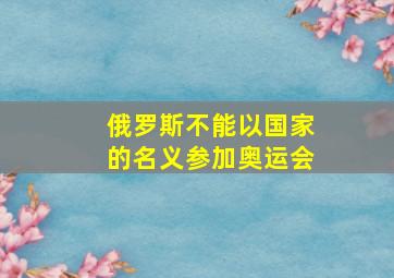 俄罗斯不能以国家的名义参加奥运会