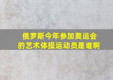 俄罗斯今年参加奥运会的艺术体操运动员是谁啊