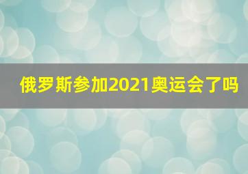 俄罗斯参加2021奥运会了吗