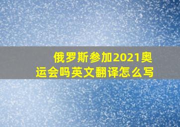 俄罗斯参加2021奥运会吗英文翻译怎么写