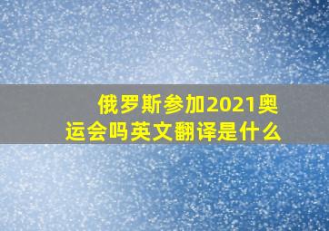 俄罗斯参加2021奥运会吗英文翻译是什么