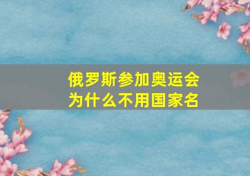 俄罗斯参加奥运会为什么不用国家名