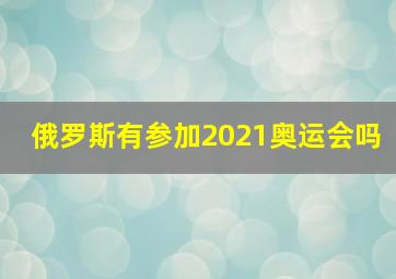 俄罗斯有参加2021奥运会吗