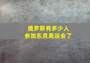 俄罗斯有多少人参加东京奥运会了