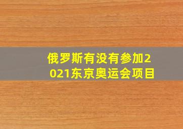 俄罗斯有没有参加2021东京奥运会项目