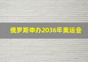 俄罗斯申办2036年奥运会