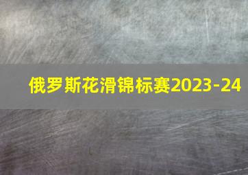 俄罗斯花滑锦标赛2023-24