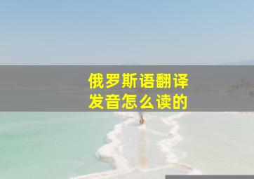 俄罗斯语翻译发音怎么读的