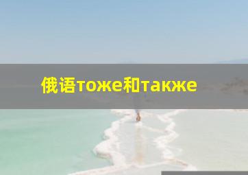 俄语тоже和также