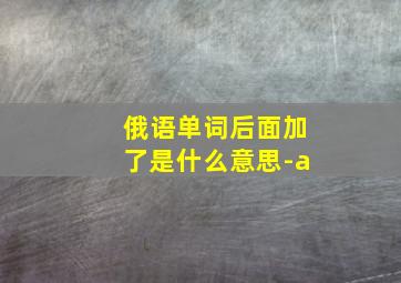 俄语单词后面加了是什么意思-а