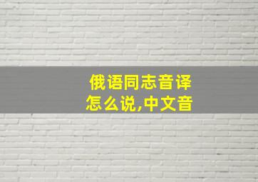 俄语同志音译怎么说,中文音