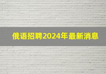 俄语招聘2024年最新消息