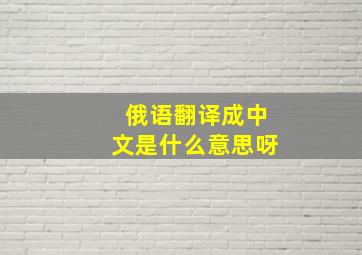 俄语翻译成中文是什么意思呀