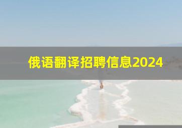 俄语翻译招聘信息2024