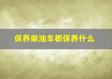 保养柴油车都保养什么