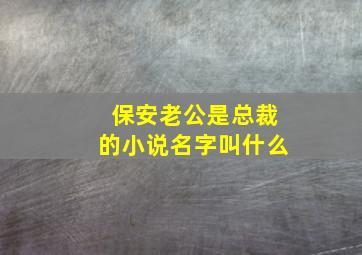 保安老公是总裁的小说名字叫什么