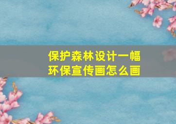 保护森林设计一幅环保宣传画怎么画