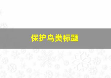 保护鸟类标题