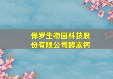 保罗生物园科技股份有限公司酵素钙