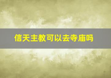 信天主教可以去寺庙吗